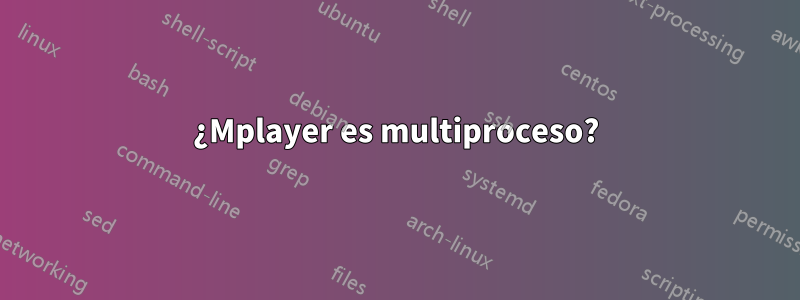 ¿Mplayer es multiproceso?