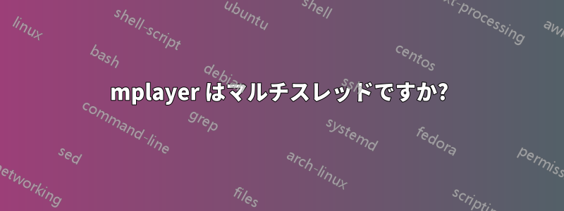 mplayer はマルチスレッドですか?