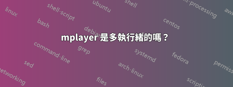 mplayer 是多執行緒的嗎？