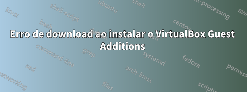 Erro de download ao instalar o VirtualBox Guest Additions