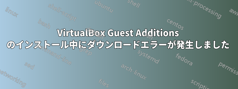 VirtualBox Guest Additions のインストール中にダウンロードエラーが発生しました