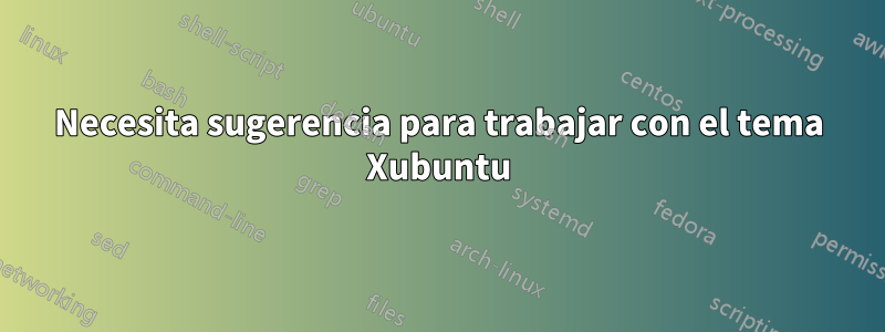 Necesita sugerencia para trabajar con el tema Xubuntu