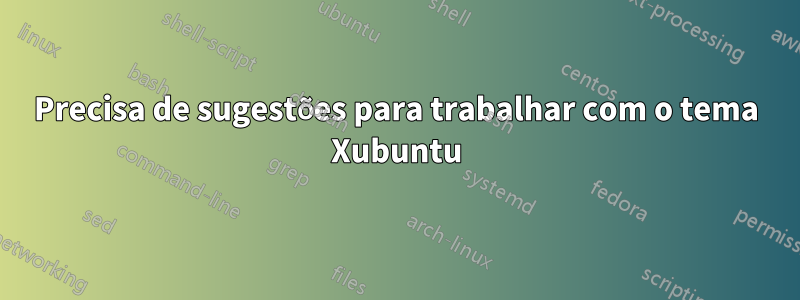 Precisa de sugestões para trabalhar com o tema Xubuntu