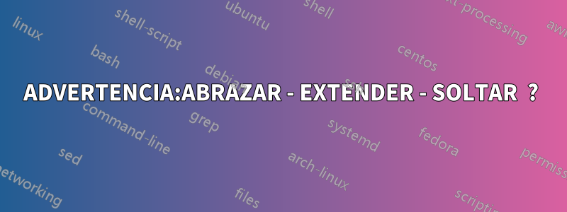 ADVERTENCIA:ABRAZAR - EXTENDER - SOLTAR  ?