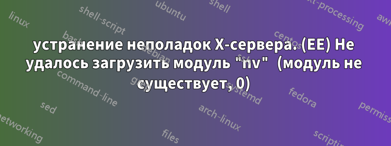 устранение неполадок X-сервера. (EE) Не удалось загрузить модуль "nv" (модуль не существует, 0)