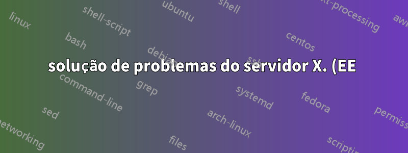 solução de problemas do servidor X. (EE) Falha ao carregar o módulo "nv" (o módulo não existe, 0)
