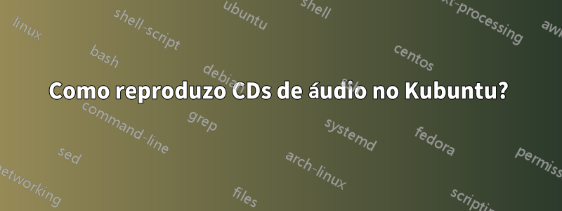 Como reproduzo CDs de áudio no Kubuntu?