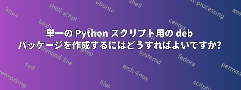 単一の Python スクリプト用の deb パッケージを作成するにはどうすればよいですか?