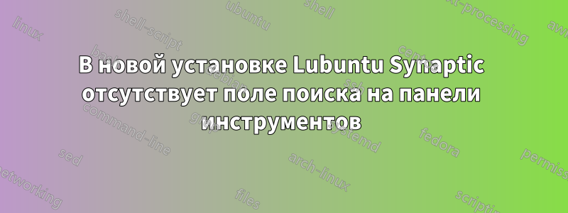 В новой установке Lubuntu Synaptic отсутствует поле поиска на панели инструментов