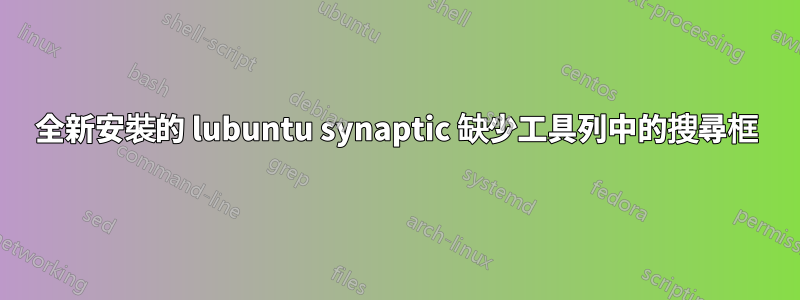 全新安裝的 lubuntu synaptic 缺少工具列中的搜尋框