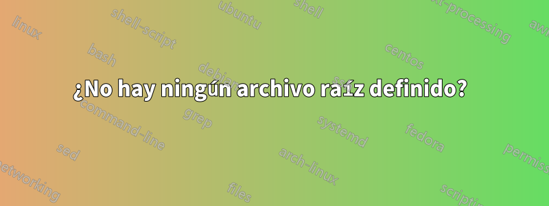 ¿No hay ningún archivo raíz definido? 