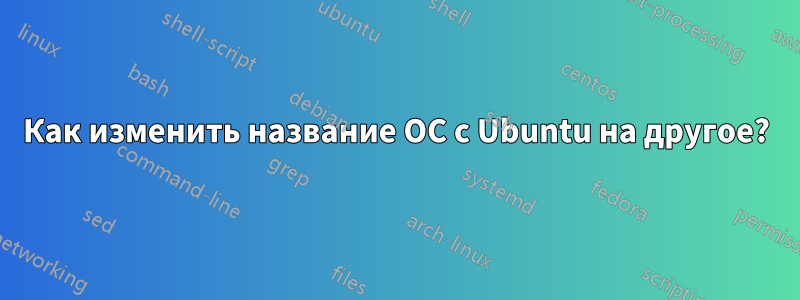 Как изменить название ОС с Ubuntu на другое?