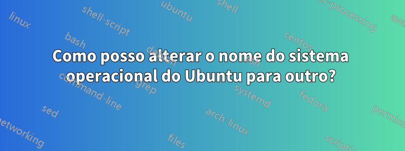 Como posso alterar o nome do sistema operacional do Ubuntu para outro?