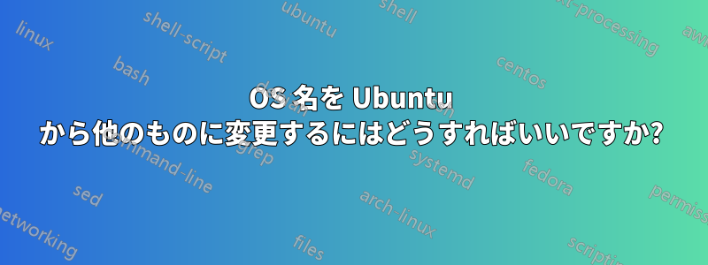 OS 名を Ubuntu から他のものに変更するにはどうすればいいですか?