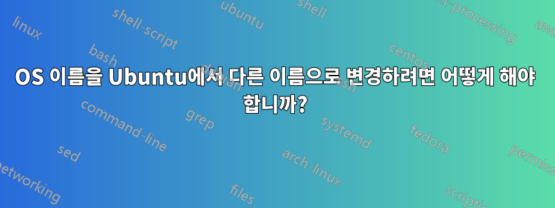 OS 이름을 Ubuntu에서 다른 이름으로 변경하려면 어떻게 해야 합니까?