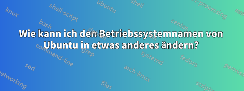 Wie kann ich den Betriebssystemnamen von Ubuntu in etwas anderes ändern?