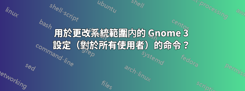 用於更改系統範圍內的 Gnome 3 設定（對於所有使用者）的命令？