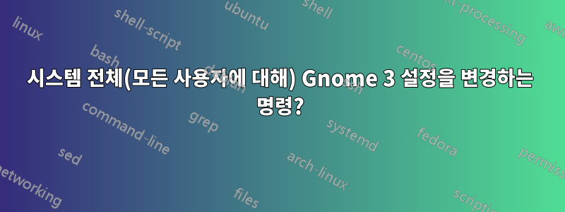 시스템 전체(모든 사용자에 대해) Gnome 3 설정을 변경하는 명령?