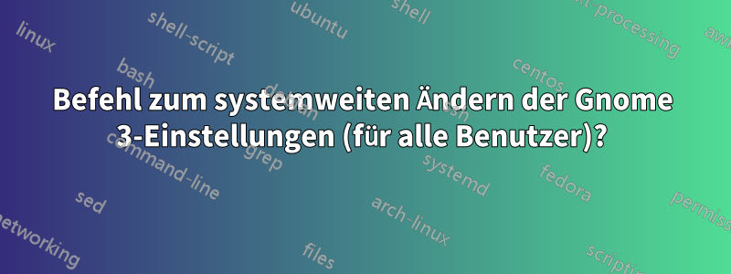 Befehl zum systemweiten Ändern der Gnome 3-Einstellungen (für alle Benutzer)?