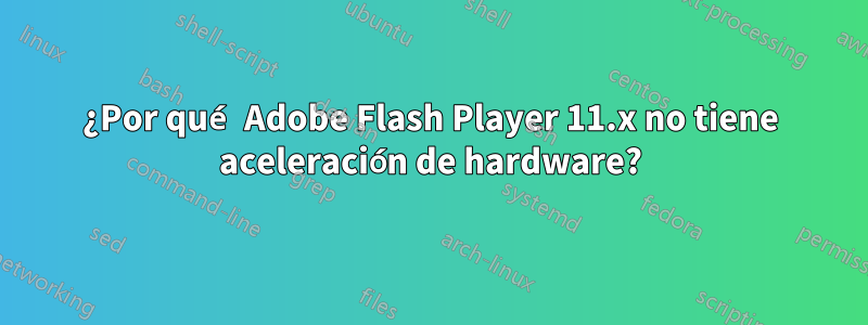 ¿Por qué Adobe Flash Player 11.x no tiene aceleración de hardware?