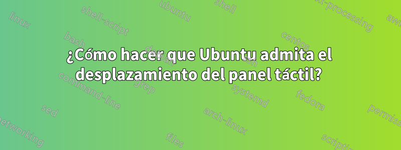 ¿Cómo hacer que Ubuntu admita el desplazamiento del panel táctil?