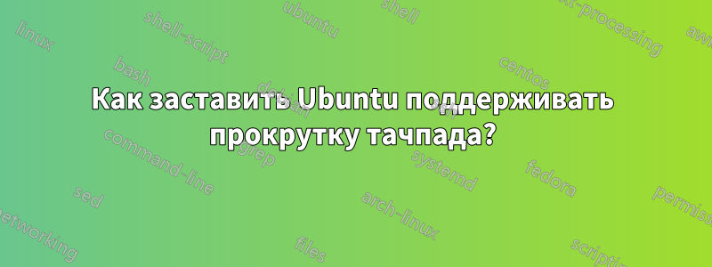 Как заставить Ubuntu поддерживать прокрутку тачпада?