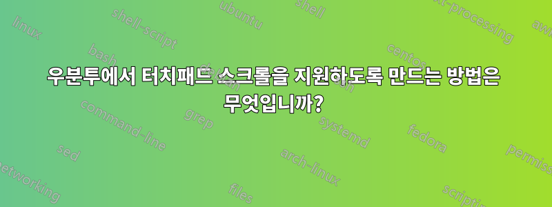 우분투에서 터치패드 스크롤을 지원하도록 만드는 방법은 무엇입니까?