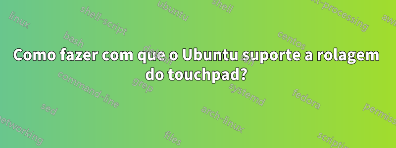 Como fazer com que o Ubuntu suporte a rolagem do touchpad?