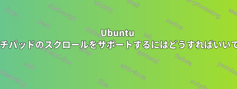 Ubuntu でタッチパッドのスクロールをサポートするにはどうすればいいですか?