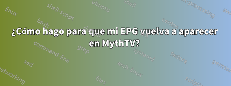 ¿Cómo hago para que mi EPG vuelva a aparecer en MythTV?