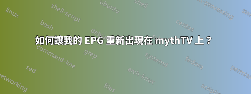 如何讓我的 EPG 重新出現在 mythTV 上？