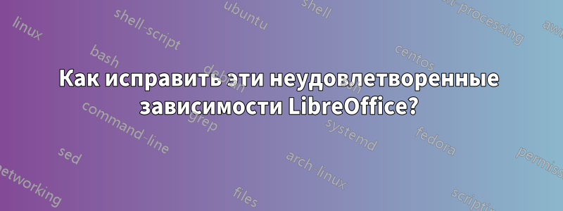 Как исправить эти неудовлетворенные зависимости LibreOffice?