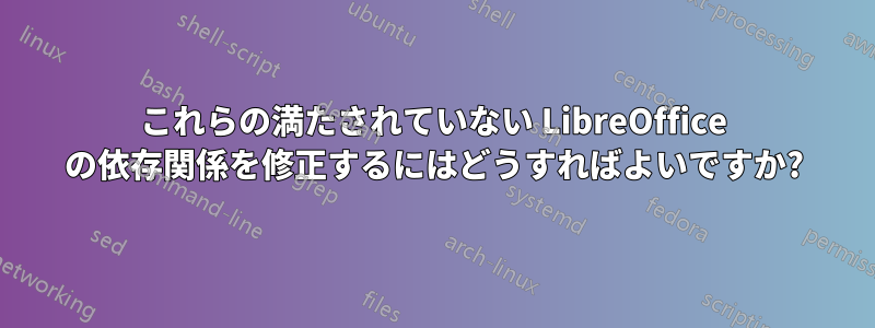 これらの満たされていない LibreOffice の依存関係を修正するにはどうすればよいですか?