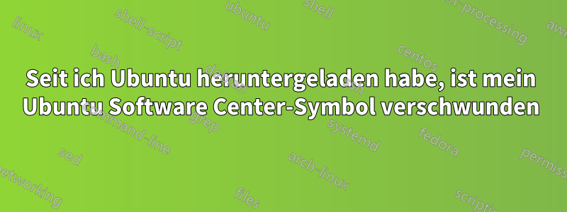 Seit ich Ubuntu heruntergeladen habe, ist mein Ubuntu Software Center-Symbol verschwunden