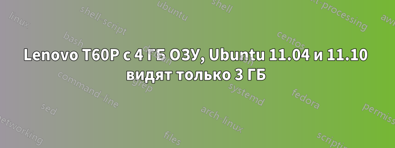 Lenovo T60P с 4 ГБ ОЗУ, Ubuntu 11.04 и 11.10 видят только 3 ГБ