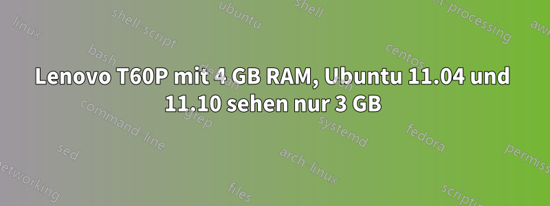 Lenovo T60P mit 4 GB RAM, Ubuntu 11.04 und 11.10 sehen nur 3 GB