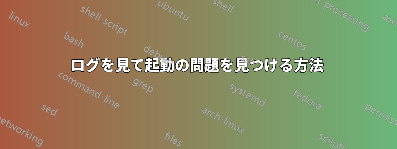 ログを見て起動の問題を見つける方法