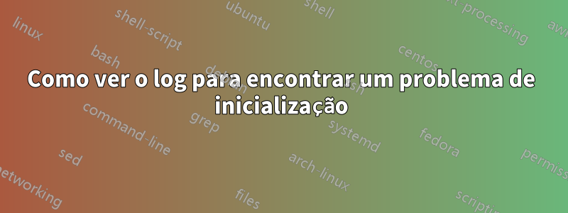 Como ver o log para encontrar um problema de inicialização