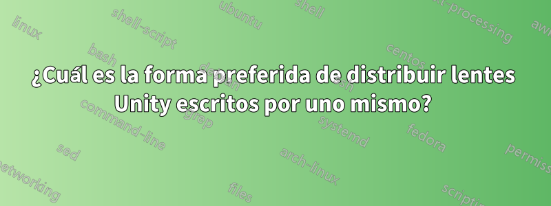 ¿Cuál es la forma preferida de distribuir lentes Unity escritos por uno mismo?