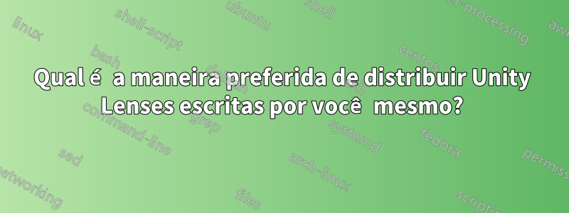 Qual é a maneira preferida de distribuir Unity Lenses escritas por você mesmo?