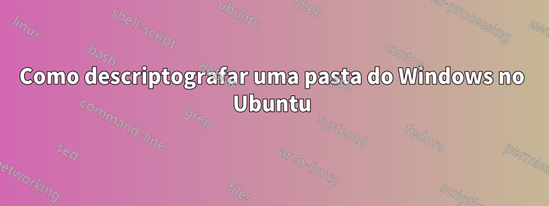 Como descriptografar uma pasta do Windows no Ubuntu