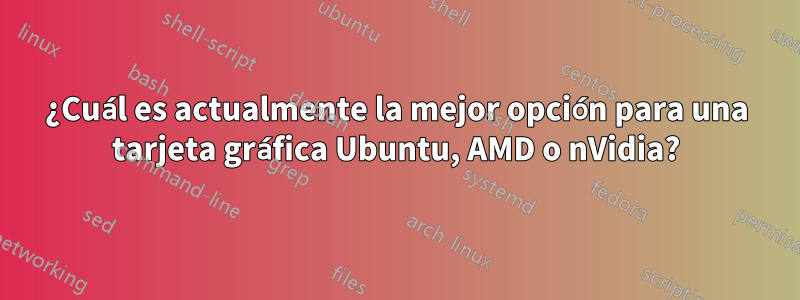 ¿Cuál es actualmente la mejor opción para una tarjeta gráfica Ubuntu, AMD o nVidia?