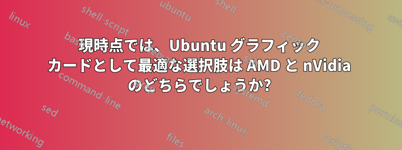 現時点では、Ubuntu グラフィック カードとして最適な選択肢は AMD と nVidia のどちらでしょうか?