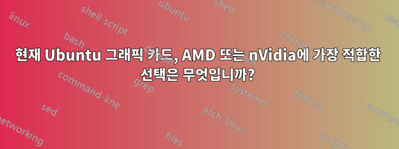 현재 Ubuntu 그래픽 카드, AMD 또는 nVidia에 가장 적합한 선택은 무엇입니까?