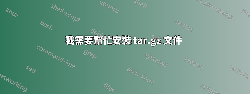 我需要幫忙安裝 tar.gz 文件