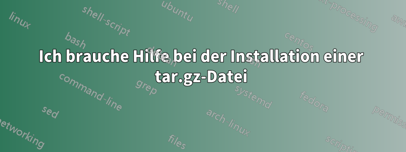 Ich brauche Hilfe bei der Installation einer tar.gz-Datei