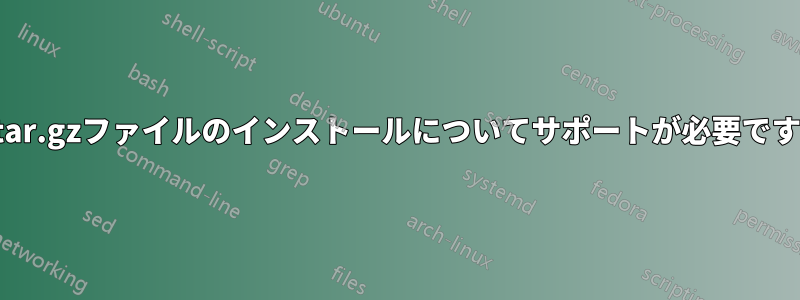 tar.gzファイルのインストールについてサポートが必要です