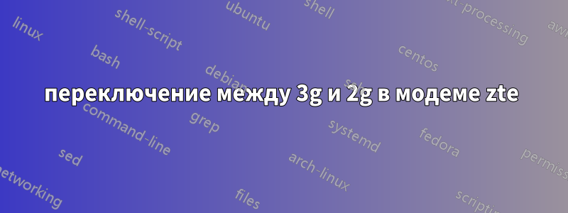 переключение между 3g и 2g в модеме zte