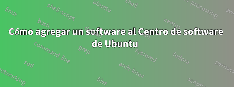 Cómo agregar un software al Centro de software de Ubuntu 