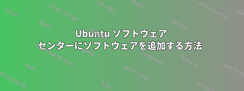 Ubuntu ソフトウェア センターにソフトウェアを追加する方法 